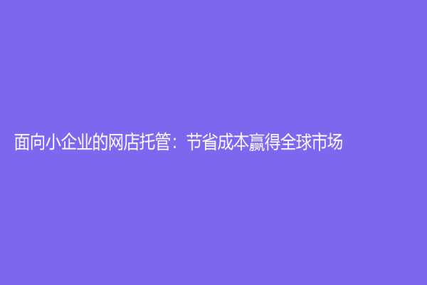 面向小企業的網店托管：節省成本贏得全球市場