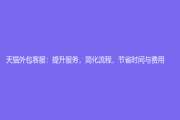 天貓外包客服：提升服務(wù)，簡(jiǎn)化流程，節(jié)省時(shí)間與費(fèi)用