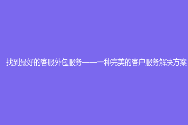找到最好的客服外包服務——一種完美的客戶服務解決方案