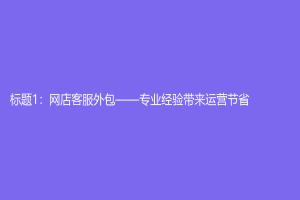 標題1：網店客服外包——專業經驗帶來運營節省