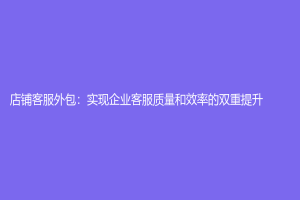 店鋪客服外包：實現企業客服質量和效率的雙重提升