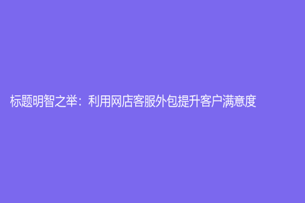 標題明智之舉：利用網店客服外包提升客戶滿意度