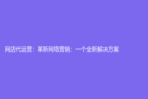 網店代運營：革新網絡營銷：一個全新解決方案