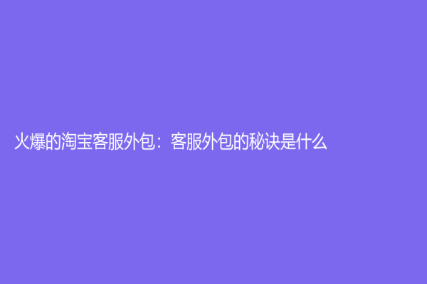 火爆的淘寶客服外包：客服外包的秘訣是什么？