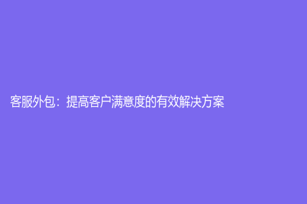 客服外包：提高客戶滿意度的有效解決方案