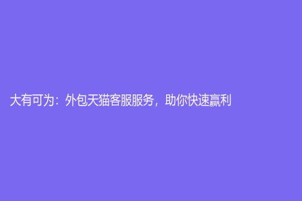 大有可為：外包天貓客服服務(wù)，助你快速贏利