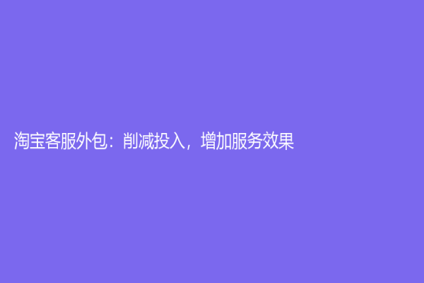 淘寶客服外包：削減投入，增加服務(wù)效果